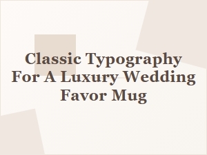 Heirloom Elegance: Classic Typography on a Wedding Favor Mug