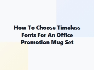 Choosing Timeless Fonts for Professional Promotion Mugs