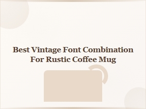 Rustic Mug Font Combinations That Feel Vintage